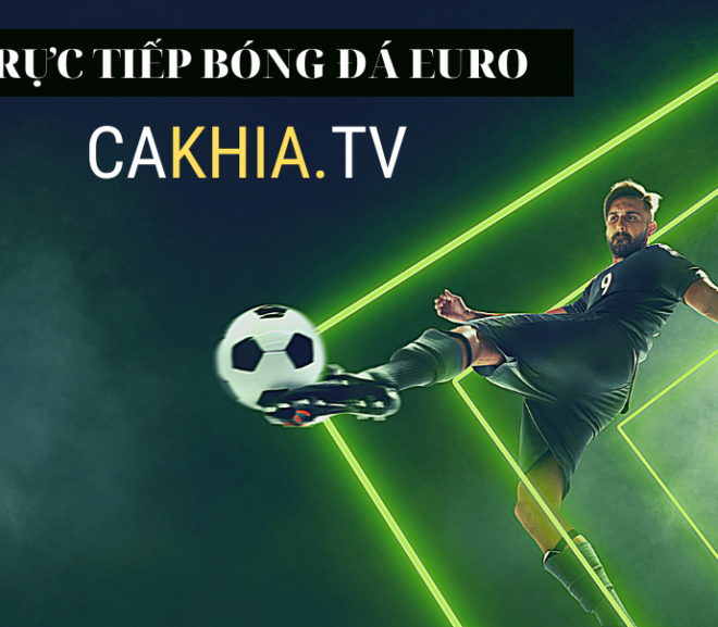 Cakhia TV – Chuyên trang trực tiếp bóng đá với hệ thống link chất lượng cao